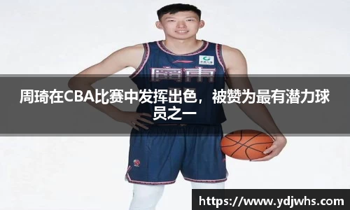 周琦在CBA比赛中发挥出色，被赞为最有潜力球员之一